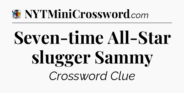 Seven-time All-Star slugger Sammy Crossword Clue