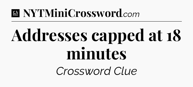 Addresses capped at 18 minutes - LA Times Crossword