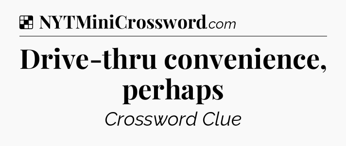 Solution: Drive-thru convenience, perhaps - NYT Crossword