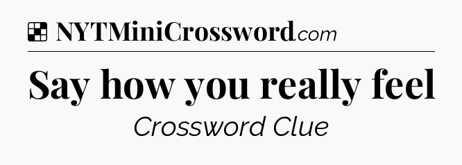 Solution: Say how you really feel - NYT Crossword