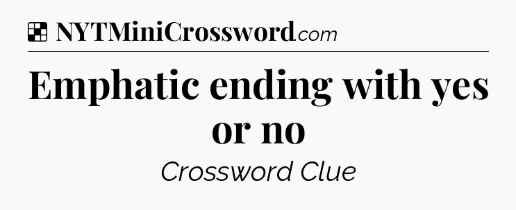 Solution: Emphatic ending with yes or no - NYT Crossword