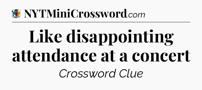 Like disappointing attendance at a concert Crossword Clue