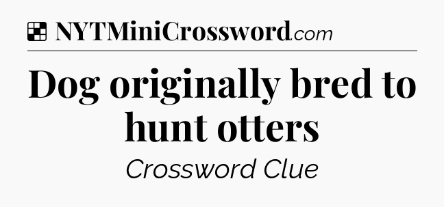 Solution: Dog originally bred to hunt otters - NYT Crossword