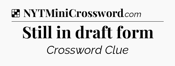 Solution: Still in draft form - NYT Crossword