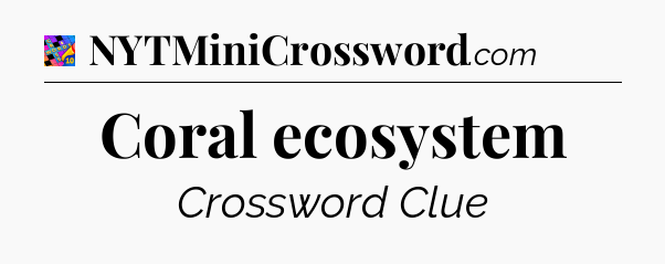 Coral ecosystem Crossword Clue