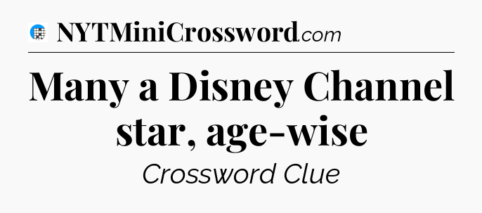Many a Disney Channel star, age-wise Crossword Clue