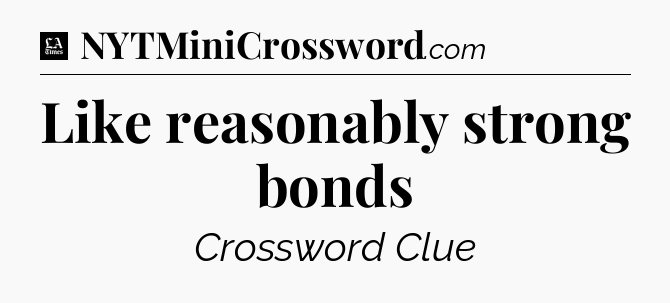 Like reasonably strong bonds - LA Times Crossword