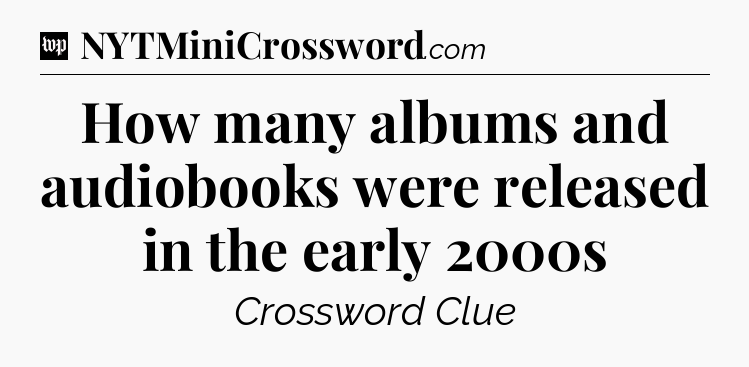 How many albums and audiobooks were released in the early 2000s Crossword Clue
