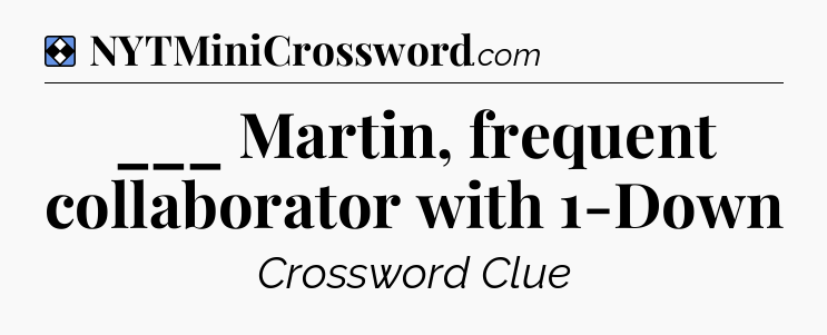 Solution: ___ Martin, frequent collaborator with 1-Down - NYT Mini Crossword