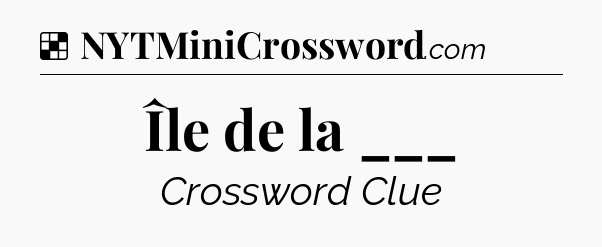 Solution: Île de la ___ - NYT Crossword