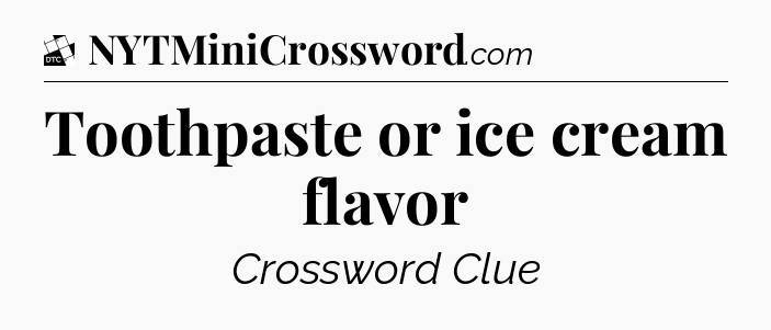 Toothpaste or ice cream flavor - Daily Themed Classic Crossword