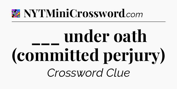 ___ under oath (committed perjury) Crossword Clue
