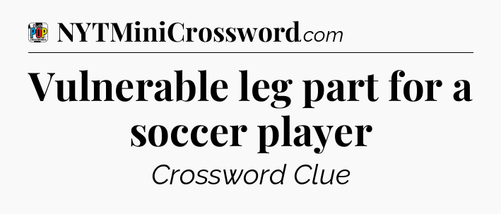 Vulnerable leg part for a soccer player Crossword Clue