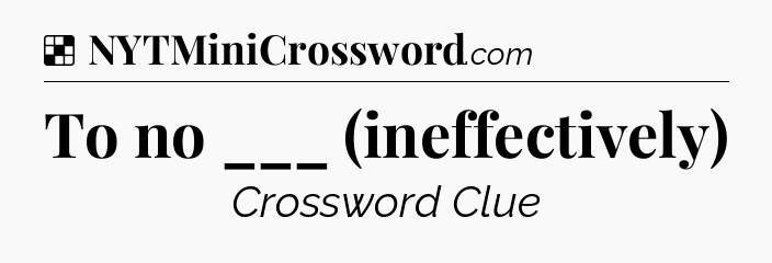 To no ___ (ineffectively) NYT Crossword