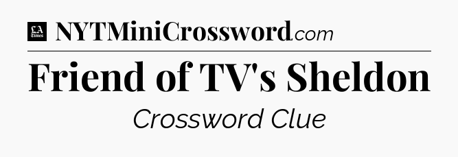 Friend of TV's Sheldon - LA Times Crossword