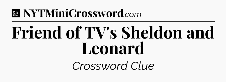 Friend of TV's Sheldon and Leonard - LA Times Crossword