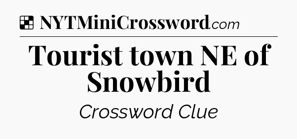 Solution: Tourist town NE of Snowbird - NYT Crossword