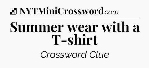 Solution: Summer wear with a T-shirt - NYT Crossword