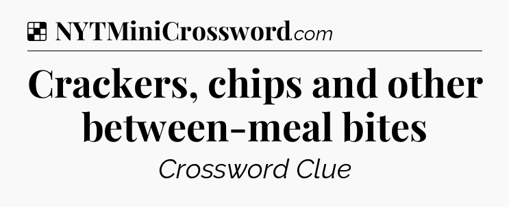 Solution: Crackers, chips and other between-meal bites - NYT Crossword