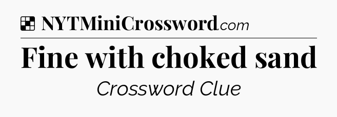 Solution: Fine with choked sand - NYT Crossword