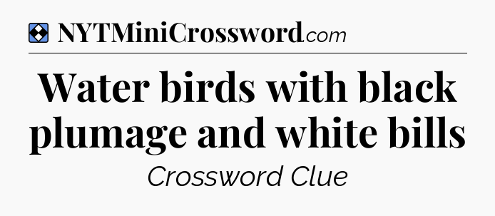 Solution: Water birds with black plumage and white bills - NYT Mini Crossword