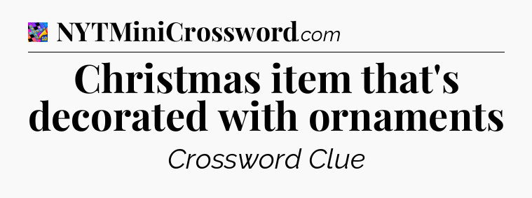 Christmas item that's decorated with ornaments Crossword Clue