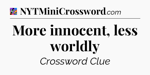 More innocent, less worldly Crossword Clue