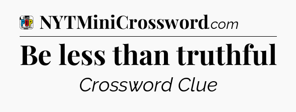 Be less than truthful Crossword Clue