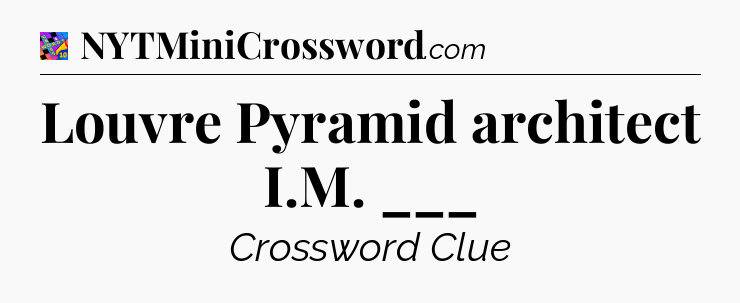 Louvre Pyramid architect I.M. ___ Crossword Clue