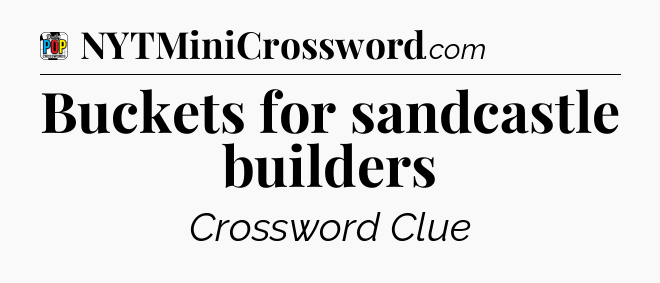 Buckets for sandcastle builders Crossword Clue