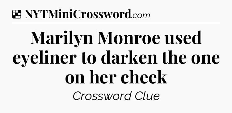 Solution: Marilyn Monroe used eyeliner to darken the one on her cheek - NYT Crossword