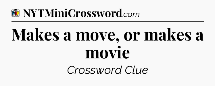Makes a move, or makes a movie Crossword Clue