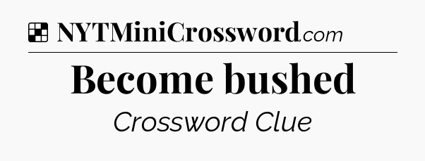 Solution: Become bushed - NYT Crossword