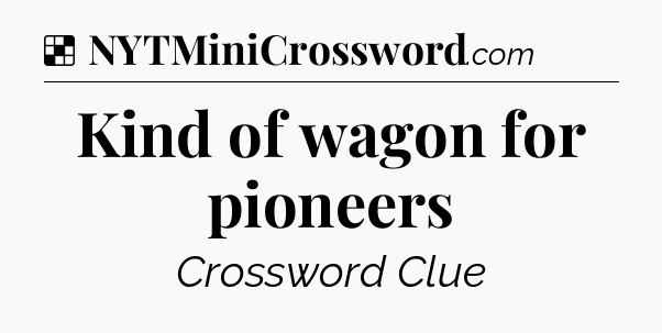 Solution: Kind of wagon for pioneers - NYT Crossword