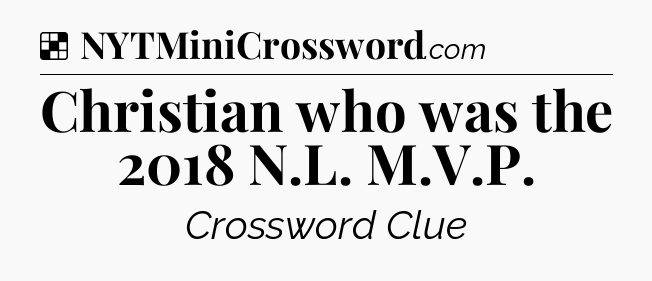 Solution: Christian who was the 2018 N.L. M.V.P - NYT Crossword