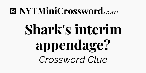 Shark's interim appendage - LA Times Crossword