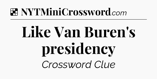 Solution: Like Van Buren's presidency - NYT Crossword