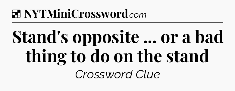 Solution: Stand's opposite ... or a bad thing to do on the stand - NYT Crossword