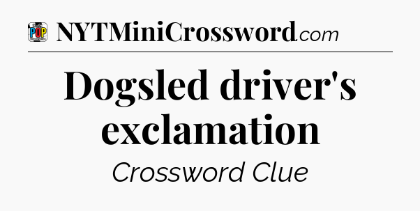 Dogsled driver's exclamation Crossword Clue