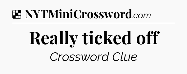 Solution: Really ticked off - NYT Crossword
