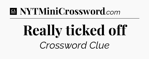 Really ticked off - LA Times Crossword