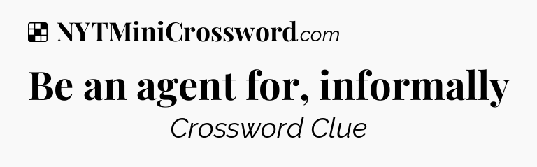 Solution: Be an agent for, informally - NYT Crossword