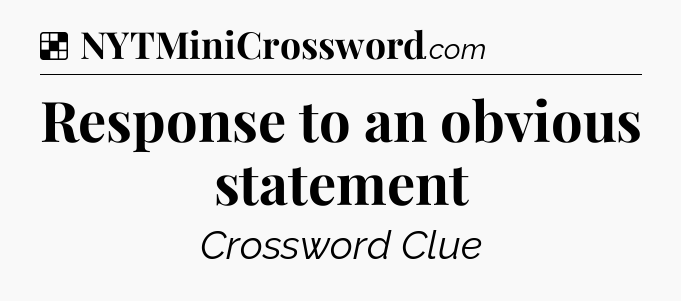 Solution: Response to an obvious statement - NYT Crossword