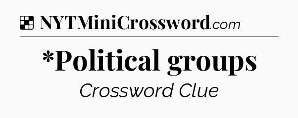 Solution: *Political groups - NYT Crossword
