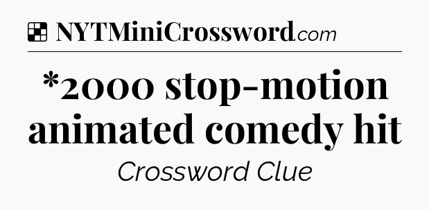 Solution: *2000 stop-motion animated comedy hit - NYT Crossword