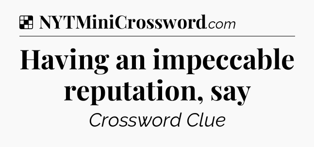 Solution: Having an impeccable reputation, say - NYT Crossword