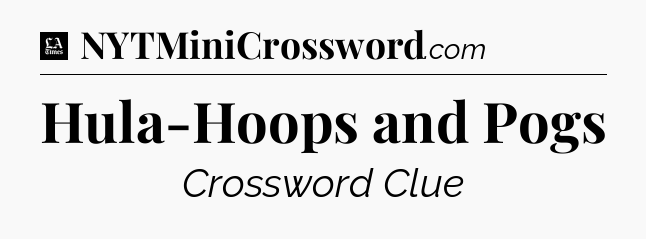 Hula-Hoops and Pogs - LA Times Crossword
