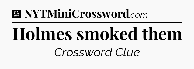 Holmes smoked them - LA Times Crossword