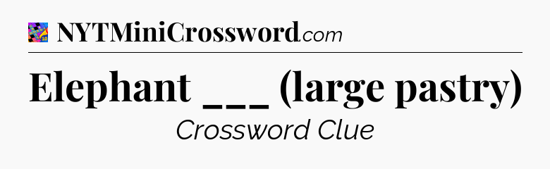 Elephant ___ (large pastry) Crossword Clue