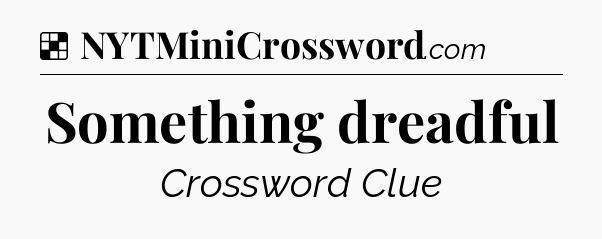 Solution: Something dreadful - NYT Crossword